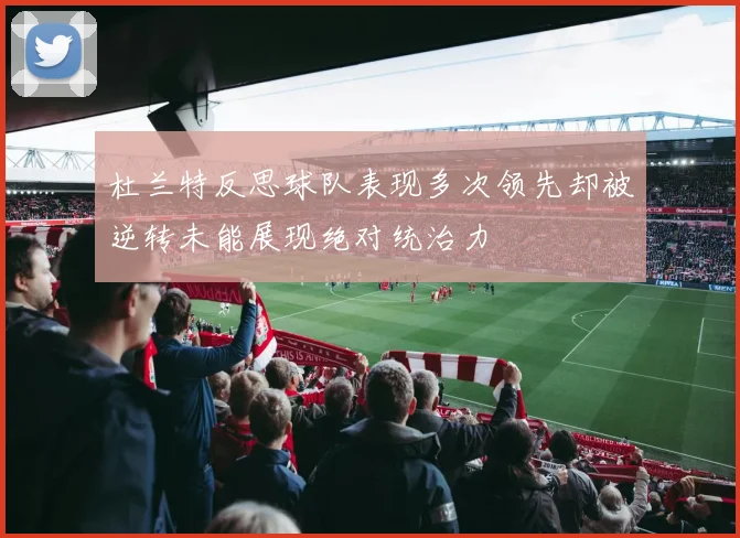 杜兰特反思球队表现多次领先却被逆转未能展现绝对统治力