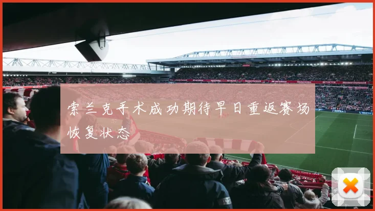 索兰克手术成功期待早日重返赛场恢复状态