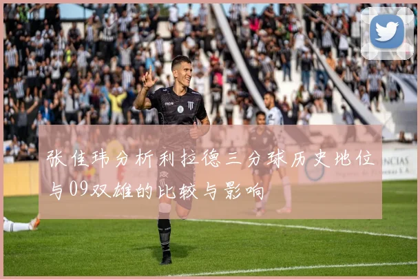 张佳玮分析利拉德三分球历史地位与09双雄的比较与影响