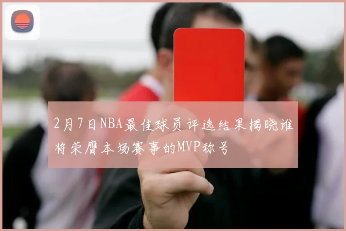 2月7日NBA最佳球员评选结果揭晓谁将荣膺本场赛事的MVP称号