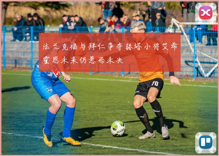 法兰克福与拜仁争夺赫塔小将艾希霍恩未来仍悬而未决