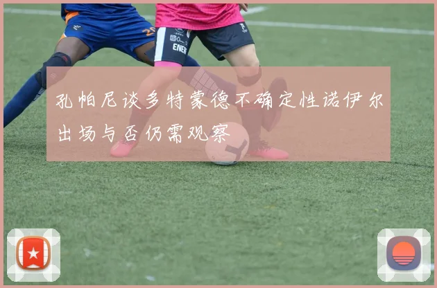孔帕尼谈多特蒙德不确定性诺伊尔出场与否仍需观察