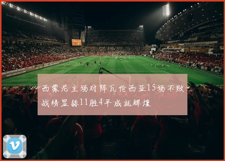 西蒙尼主场对阵瓦伦西亚15场不败战绩显赫11胜4平成就辉煌