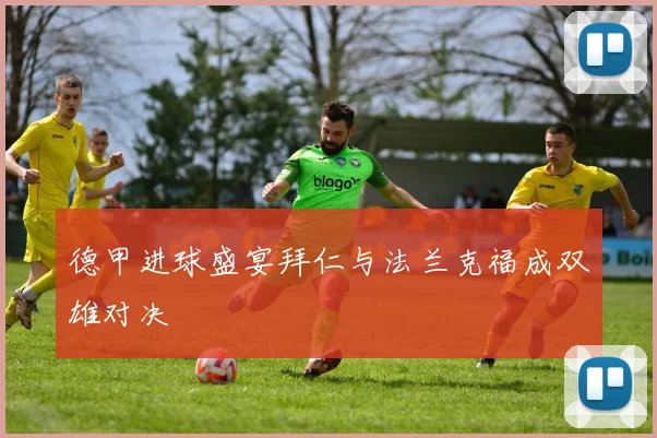 德甲进球盛宴拜仁与法兰克福成双雄对决
