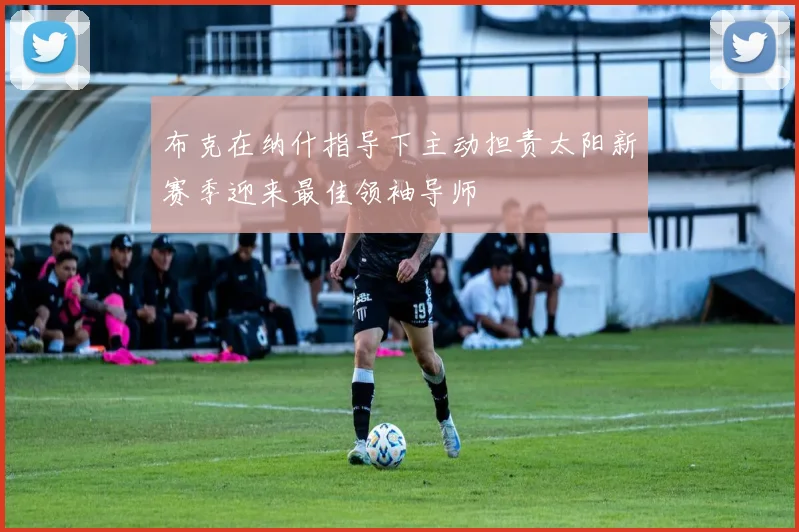 布克在纳什指导下主动担责太阳新赛季迎来最佳领袖导师