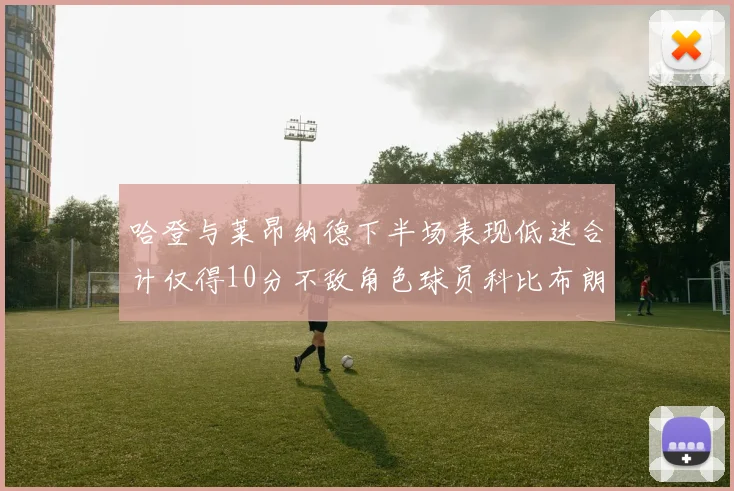 哈登与莱昂纳德下半场表现低迷合计仅得10分不敌角色球员科比布朗