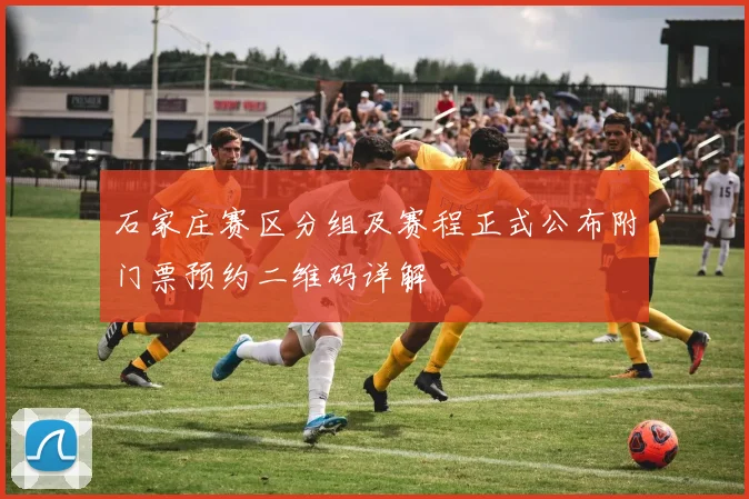 石家庄赛区分组及赛程正式公布附门票预约二维码详解